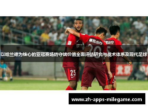 以哈兰德为核心的亚冠赛场防守端价值全面评估研究与战术体系及现代足球