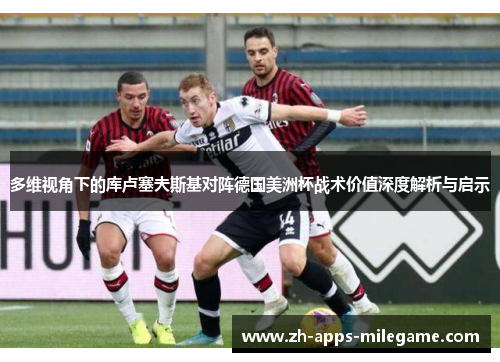 多维视角下的库卢塞夫斯基对阵德国美洲杯战术价值深度解析与启示