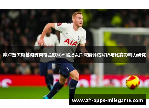 库卢塞夫斯基对阵英格兰欧联杯临场发挥深度评估解析与比赛影响力研究