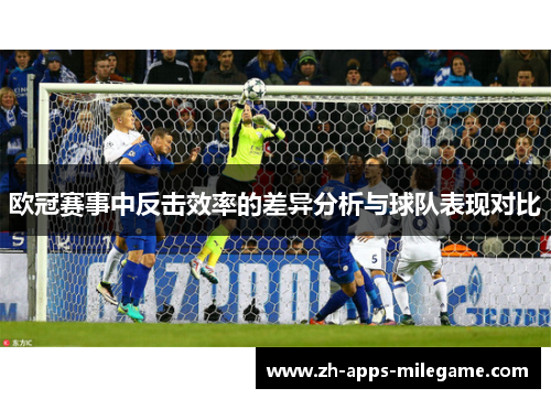 欧冠赛事中反击效率的差异分析与球队表现对比