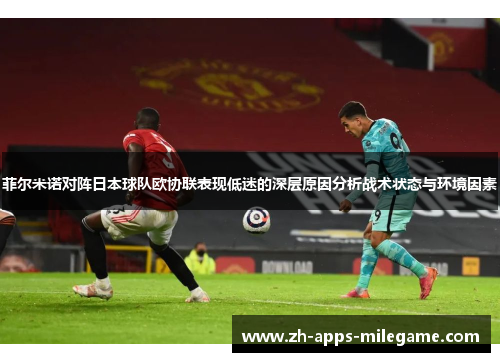菲尔米诺对阵日本球队欧协联表现低迷的深层原因分析战术状态与环境因素