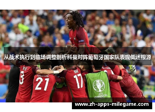从战术执行到临场调整剖析科曼对阵葡萄牙国家队表现低迷根源
