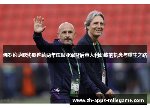 佛罗伦萨欧协联连续两年饮恨亚军背后意大利劲旅的执念与重生之路