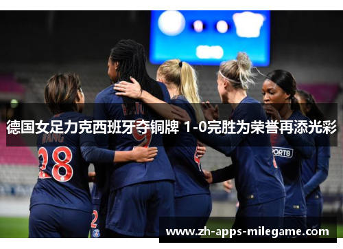 德国女足力克西班牙夺铜牌 1-0完胜为荣誉再添光彩