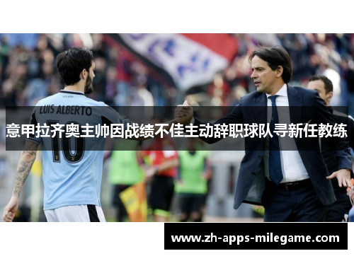 意甲拉齐奥主帅因战绩不佳主动辞职球队寻新任教练