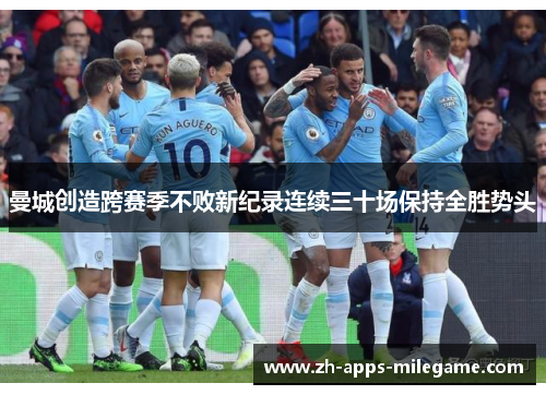 曼城创造跨赛季不败新纪录连续三十场保持全胜势头