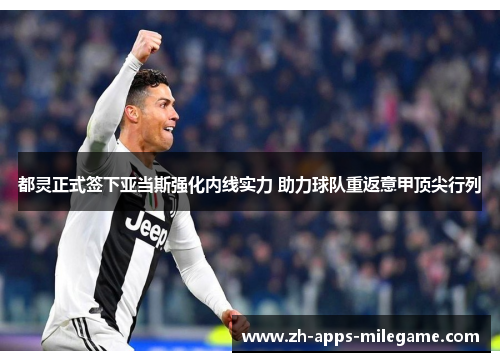 都灵正式签下亚当斯强化内线实力 助力球队重返意甲顶尖行列