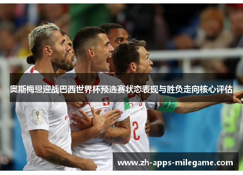 奥斯梅恩迎战巴西世界杯预选赛状态表现与胜负走向核心评估 奥斯梅恩迎战巴西世界杯预选赛状态表现与胜负走向核心评估
