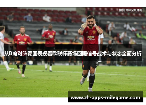 从B席对阵德国表现看欧联杯赛场回暖信号战术与状态全面分析