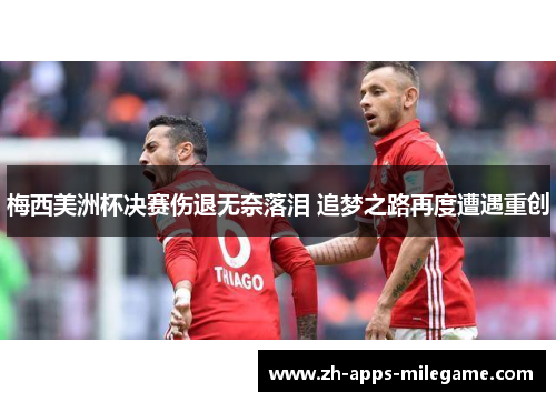 梅西美洲杯决赛伤退无奈落泪 追梦之路再度遭遇重创
