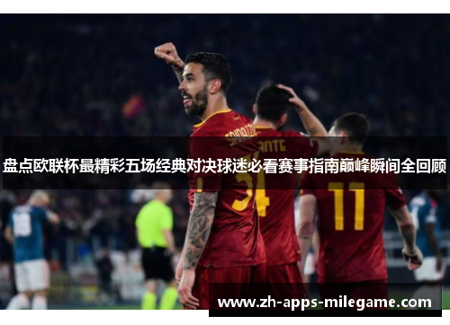 盘点欧联杯最精彩五场经典对决球迷必看赛事指南巅峰瞬间全回顾 盘点欧联杯最精彩五场经典对决球迷必看赛事指南巅峰瞬间全回顾